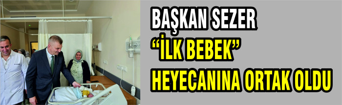 BAŞKAN SEZER “İLK BEBEK” HEYECANINA ORTAK OLDU